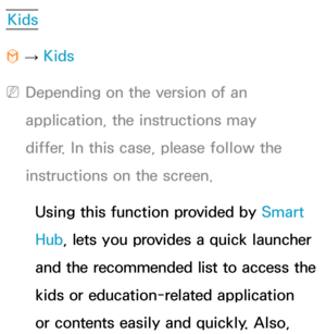 Page 372Kids
™  
→  Kids
 
NDepending on the version of an 
application, the instructions may 
differ. In this case, please follow the 
instructions on the screen.
Using this function provided by  Smart 
Hub, lets you provides a quick launcher 
and the recommended list to access the 
kids or education-related application 
or contents easily and quickly. Also,  