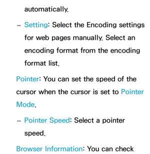 Page 414automatically.
 
– Setting: Select the Encoding settings 
for web pages manually. Select an 
encoding format from the encoding 
format list.
Pointer : You can set the speed of the 
cursor when the cursor is set to  Pointer 
Mode.
 
– Pointer Speed: Select a pointer 
speed.
Browser Information: You can check  