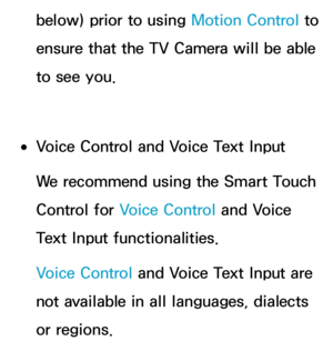 Page 424below) prior to using Motion Control to 
ensure that the TV Camera will be able 
to see you.
 
●Voice Control and Voice Text Input
We recommend using the Smart Touch 
Control for Voice Control and Voice 
Text Input functionalities.
Voice Control and Voice Text Input are 
not available in all languages, dialects 
or regions. 