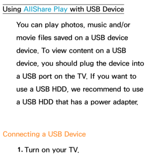 Page 484Using AllShare Play with USB Device
You can play photos, music and/or 
movie files saved on a USB device 
device. To view content on a USB 
device, you should plug the device into 
a USB port on the TV. If you want to 
use a USB HDD, we recommend to use 
a USB HDD that has a power adapter.
Connecting a USB Device 1. 
Turn on your TV. 