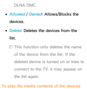 Page 509DLNA DMC.
 
●Allowed /  Denied: Allows/Blocks the 
devices.
 
●Delete : Deletes the devices from the 
list.
 
NThis function only deletes the name 
of the device from the list. If the 
deleted device is turned on or tries to 
connect to the TV, it may appear on 
the list again.
To play the media contents of the devices  