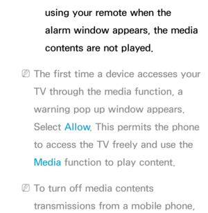 Page 513using your remote when the 
alarm window appears, the media 
contents are not played.
 
NThe first time a device accesses your 
TV through the media function, a 
warning pop up window appears. 
Select Allow . This permits the phone 
to access the TV freely and use the 
Media  function to play content.
 
NTo turn off media contents 
transmissions from a mobile phone,  