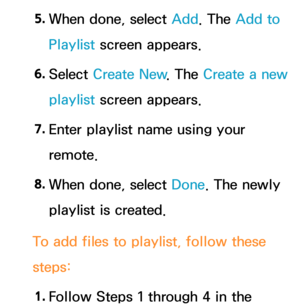 Page 5265. 
When done, select Add. The Add to 
Playlist screen appears.
6.  
Select  Create New . The Create a new 
playlist screen appears.
7.  
Enter playlist name using your 
remote.
8.  
When done, select Done. The newly 
playlist is created.
To add files to playlist, follow these 
steps: 1.  
Follow Steps 1 through 4 in the  