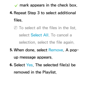 Page 528c mark appears in the check box.
4.  
Repeat Step 3 to select additional 
files.
 
NTo select all the files in the list, 
select  Select All . To cancel a 
selection, select the file again.
5.  
When done, select Remove. A pop-
up message appears.
6.  
Select  Ye s. The selected file(s) be 
removed in the Playlist. 