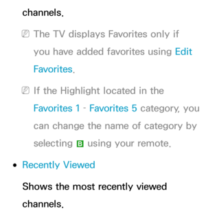 Page 7channels.
 
NThe TV displays Favorites only if 
you have added favorites using  Edit 
Favorites .
 
NIf the Highlight located in the 
Favorites 1  – Favorites 5  category, you 
can change the name of category by 
selecting  b using your remote.
 
●Recently Viewed
Shows the most recently viewed 
channels. 