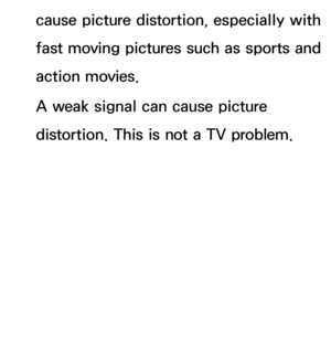 Page 624cause picture distortion, especially with 
fast moving pictures such as sports and 
action movies.
A weak signal can cause picture 
distortion. This is not a TV problem. 