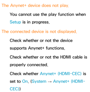 Page 643The Anynet+ device does not play.You cannot use the play function when 
Setup is in progress.
The connected device is not displayed. Check whether or not the device 
supports Anynet+ functions.
Check whether or not the HDMI cable is 
properly connected.
Check whether Anynet+ (HDMI-CEC)  is 
set to On. ( System 
→  Anynet+ (HDMI-
CEC) ) 