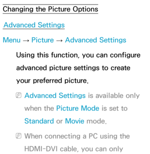 Page 67Changing the Picture OptionsAdvanced Settings
Menu  → Picture 
→ Advanced Settings
Using this function, you can configure 
advanced picture settings to create 
your preferred picture.
 
NAdvanced Settings is available only 
when the Picture Mode is set to 
Standard  or Movie  mode.
 
NWhen connecting a PC using the 
HDMI-DVI cable, you can only  