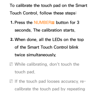 Page 664To calibrate the touch pad on the Smart 
Touch Control, follow these steps:1.  
Press  the  NUMBER
š button for 3 
seconds. The calibration starts.
2.  
When done, all the LEDs on the top 
of the Smart Touch Control blink 
twice simultaneously.
 
NWhile calibrating, don't touch the 
touch pad.
 
NIf the touch pad looses accuracy, re-
calibrate the touch pad by repeating  