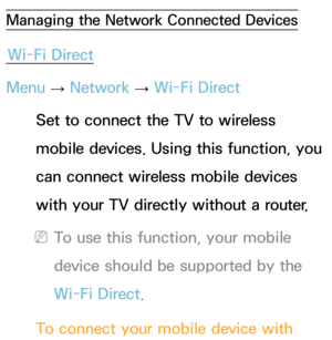 Page 151Managing the Network Connected Devices
Wi-Fi Direct
Menu  → Network
 
→  Wi-Fi Direct
Set to connect the TV to wireless 
mobile devices. Using this function, you 
can connect wireless mobile devices 
with your TV directly without a router.
 
NTo use this function, your mobile 
device should be supported by the 
Wi-Fi Direct.
To connect your mobile device with  