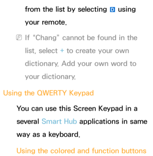 Page 279from the list by selecting } using 
your remote.
 
NIf “Chang” cannot be found in the 
list, select + to create your own 
dictionary. Add your own word to 
your dictionary.
Using the QWERTY Keypad You can use this Screen Keypad in a 
several Smart Hub  applications in same 
way as a keyboard.
Using the colored and function buttons  