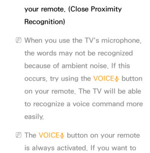 Page 398your remote. (Close Proximity 
Recognition)
 
NWhen you use the TV's microphone, 
the words may not be recognized 
because of ambient noise. If this 
occurs, try using the VOICE ˜ button 
on your remote. The TV will be able 
to recognize a voice command more 
easily.
 
NThe VOICE ˜ button on your remote 
is always activated. If you want to  