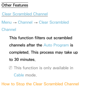 Page 45Other FeaturesClear Scrambled Channel
Menu  → Channel 
→ Clear Scrambled 
Channel
This function filters out scrambled 
channels after the Auto Program is 
completed. This process may take up 
to 30 minutes.
 
NThis function is only available in 
Cable mode.
How to Stop the Clear Scrambled Channel  