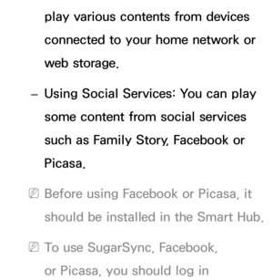 Page 463play various contents from devices 
connected to your home network or 
web storage.
 
– Using Social Services: You can play 
some content from social services 
such as Family Story, Facebook or 
Picasa.
 
NBefore using Facebook or Picasa, it 
should be installed in the Smart Hub.
 
NTo use SugarSync, Facebook, 
or Picasa, you should log in  