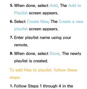 Page 4715. 
When done, select Add. The Add to 
Playlist screen appears.
6.  
Select  Create New . The Create a new 
playlist screen appears.
7.  
Enter playlist name using your 
remote.
8.  
When done, select Done. The newly 
playlist is created.
To add files to playlist, follow these 
steps: 1.  
Follow Steps 1 through 4 in the  