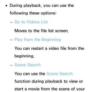 Page 481 
●During playback, you can use the 
following these options:
 
– Go to Videos List
Moves to the file list screen.
 
– Play from the Beginning
You can restart a video file from the 
beginning.
 
– Scene Search
You can use the Scene Search 
function during playback to view or 
start a movie from the scene of your  