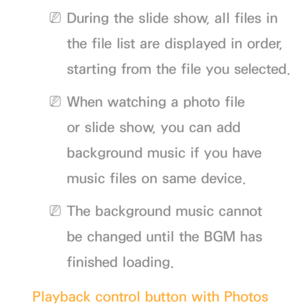 Page 492 
NDuring the slide show, all files in 
the file list are displayed in order, 
starting from the file you selected.
 
NWhen watching a photo file 
or slide show, you can add 
background music if you have 
music files on same device.
 
NThe background music cannot 
be changed until the BGM has 
finished loading.
Playback control button with  Photos 