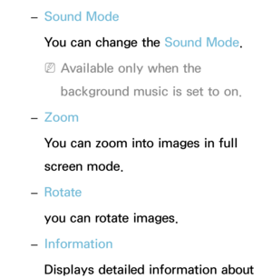 Page 499 
– Sound Mode
You can change the Sound Mode
.
 
NAvailable only when the 
background music is set to on.
 
– Zoom
You can zoom into images in full 
screen mode.
 
– Rotate
you can rotate images.
 
– Information
Displays detailed information about  