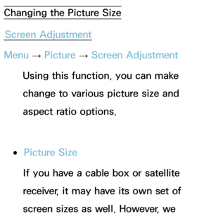 Page 58Changing the Picture SizeScreen Adjustment
Menu  → Picture 
→ Screen Adjustment
Using this function, you can make 
change to various picture size and 
aspect ratio options.
 
●Picture Size
If you have a cable box or satellite 
receiver, it may have its own set of 
screen sizes as well. However, we  