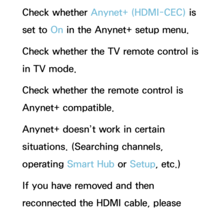 Page 596Check whether Anynet+ (HDMI-CEC) is 
set to On in the Anynet+ setup menu.
Check whether the TV remote control is 
in TV mode.
Check whether the remote control is 
Anynet+ compatible.
Anynet+ doesn’t work in certain 
situations. (Searching channels, 
operating Smart Hub  or Setup, etc.)
If you have removed and then 
reconnected the HDMI cable, please  