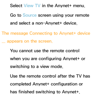 Page 598Select View TV in the Anynet+ menu.
Go to  Source screen using your remote 
and select a non-Anynet+ device.
The message  Connecting to Anynet+ device 
...  appears on the screen.
You cannot use the remote control 
when you are configuring Anynet+ or 
switching to a view mode.
Use the remote control after the TV has 
completed Anynet+ configuration or 
has finished switching to Anynet+. 