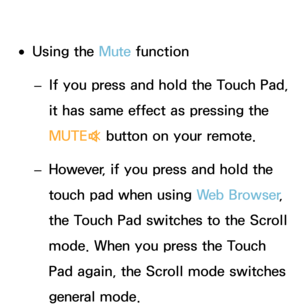 Page 627 
●Using the Mute  function
 
– If you press and hold the Touch Pad, 
it has same effect as pressing the 
MUTE
M button on your remote.
 
– However, if you press and hold the 
touch pad when using 
Web Browser, 
the Touch Pad switches to the Scroll 
mode. When you press the Touch 
Pad again, the Scroll mode switches 
general mode. 