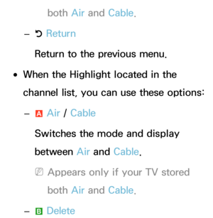 Page 9both Air and  Cable.
 
– R Return
Return to the previous menu.
 
●When the Highlight located in the 
channel list, you can use these options:
 
– a Air
 / Cable
Switches the mode and display 
between Air  and Cable.
 
NAppears only if your TV stored 
both  Air and  Cable.
 
–
b Delete 