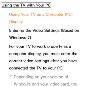 Page 90Using the TV with Your PCUsing Your TV as a Computer (PC) 
Display
Entering the Video Settings (Based on 
Windows 7)
For your TV to work properly as a 
computer display, you must enter the 
correct video settings after you have 
connected the TV to your PC.
 
NDepending on your version of 
Windows and your video card, the  