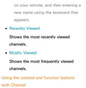 Page 10on your remote, and then entering a 
new name using the keyboard that 
appears.
 
●Recently Viewed
Shows the most recently viewed 
channels.
 
●Mostly Viewed
Shows the most frequently viewed 
channels.
Using the colored and function buttons 
with Channel 