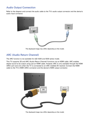 Page 1467
Audio Output Connection
Refer to the diagram and connect the audio cable to the TV's audio output connector and the device's 
audio input connector.
The displayed image may differ depending on the model.
ARC (Audio Return Channel)
The ARC function is not available for LED 4300 and 5500 series model.
This TV supports 3D and ARC (Audio Return Channel) functions via an HDMI cable. ARC enables 
digital sound to be output using just an HDMI cable. However, ARC is only available through the HDMI...