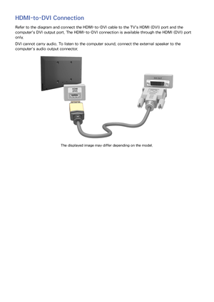 Page 1689
HDMI-to-DVI Connection
Refer to the diagram and connect the HDMI-to-DVI cable to the TV's HDMI (DVI) port and the 
computer's DVI output port. The HDMI-to-DVI connection is available through the HDMI (DVI) port 
only.
DVI cannot carry audio. To listen to the computer sound, connect the external speaker to the 
computer’s audio output connector.
The displayed image may differ depending on the model. 