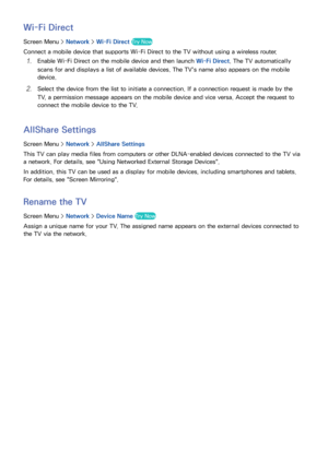 Page 383031
Wi-Fi Direct
Screen Menu > Network > Wi-Fi Direct Try Now
Connect a mobile device that supports Wi-Fi Direct to the TV without using a wireless router.
11 Enable Wi-Fi Direct on the mobile device and then launch  Wi-Fi Direct. The TV automatically 
scans for and displays a list of available devices. The TV's name also appears on the mobile 
device.
21 Select the device from the list to initiate a connection. If a connection request is made by the 
TV, a permission message appears on the mobile...