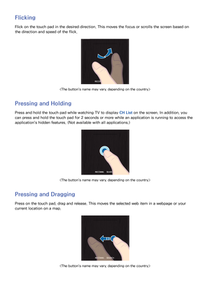 Page 4538
Flicking
Flick on the touch pad in the desired direction. This moves the focus or scrolls the screen based on 
the direction and speed of the flick.

Pressing and Holding
Press and hold the touch pad while watching TV to display CH List on the screen. In addition, you 
can press and hold the touch pad for 2 seconds or more while an application is running to access the 
application's hidden features. (Not available with all applications.)

Pressing and Dragging
Press on the touch pad, drag and...