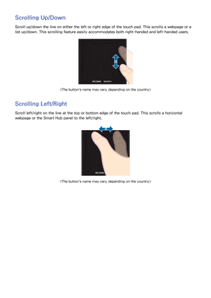 Page 463839
Scrolling Up/Down
Scroll up/down the line on either the left or right edge of the touch pad. This scrolls a webpage or a 
list up/down. This scrolling feature easily accommodates both right-handed and left-handed users.

Scrolling Left/Right
Scroll left/right on the line at the top or bottom edge of the touch pad. This scrolls a horizontal 
webpage or the Smart Hub panel to the left/right.
 