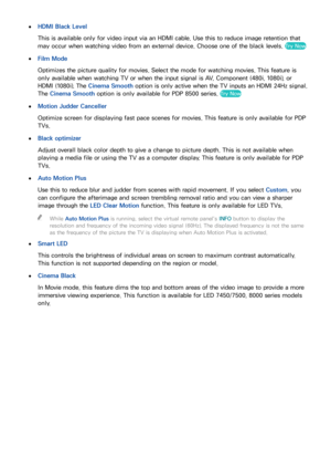 Page 10396
 ●HDMI Black Level
This is available only for video input via an HDMI cable. Use this to reduce image retention that 
may occur when watching video from an external device. Choose one of the black levels. 
Try Now
 ●Film Mode
Optimizes the picture quality for movies. Select the mode for watching movies. This feature is 
only available when watching TV or when the input signal is AV, Component (480i, 1080i), or 
HDMI (1080i). The Cinema Smooth option is only active when the TV inputs an HDMI 24Hz...