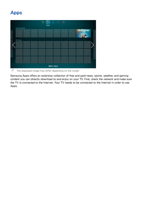 Page 126118119
Apps
 
The displayed image may differ depending on the model.
Samsung Apps offers an extensive collection of free and paid news, sports, weather, and gaming 
content you can directly download to and enjoy on your TV. First, check the network and make sure 
the TV is connected to the Internet. Your TV needs to be connected to the Internet in order to use 
Apps. 