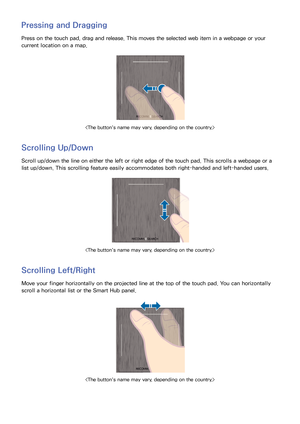 Page 5952
Pressing and Dragging
Press on the touch pad, drag and release. This moves the selected web item in a webpage or your 
current location on a map.

Scrolling Up/Down
Scroll up/down the line on either the left or right edge of the touch pad. This scrolls a webpage or a 
list up/down. This scrolling feature easily accommodates both right-handed and left-handed users.

Scrolling Left/Right
Move your finger horizontally on the projected line at the top of the touch pad. You can horizontally 
scroll a...