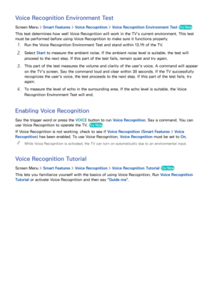 Page 6962
Voice Recognition Environment Test
Screen Menu > Smart Features > Voice Recognition  > Voice Recognition Environment Test Try Now
This test determines how well Voice Recognition will work in the TV’s current environment. This test 
must be performed before using Voice Recognition to make sure it functions properly.
11 Run the Voice Recognition Environment Test and stand within 13.1ft of the TV.
21 Select  Start to measure the ambient noise. If the ambient noise level is suitable, the test will...