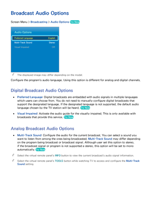 Page 9386
Broadcast Audio Options
Screen Menu > Broadcasting > Audio Options  Try Now
Audio Options
Preferred Language Engl ish
Multi-Track Sound  
St
 ereo
Visual Impaired
 
Off
 The displayed image may differ depending on the model.
Configure the program's audio language. Using this option is different for analog and digital channels.
Digital Broadcast Audio Options
 ●Preferred Language : Digital broadcasts are embedded with audio signals in multiple languages 
which users can choose from. You do not need...