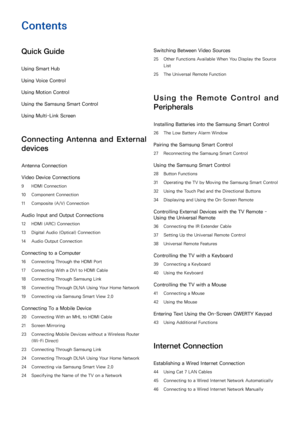 Page 2Contents
Quick Guide
Using Smart Hub
Using  Voice Control
Using  Motion Control
Using the Samsung Smart Control
Using  Multi-Link Screen
Connecting Antenna and External 
devices
Antenna Connection
Video Device Connections
9 HDMI Connection
10  Component Connection
11  Composite (A/V) Connection
Audio Input and Output Connections
12 HDMI (ARC) Connection
13  Digital Audio (Optical) Connection
14  Audio Output Connection
Connecting to a Computer
16 Connecting Through the HDMI Port
17  Connecting With a DVI...