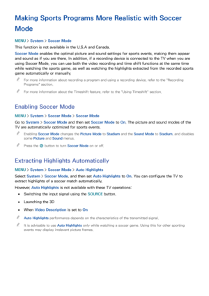 Page 146140
Making Sports Programs More Realistic with Soccer 
Mode
MENU > System >  Soccer Mode
This function is not available in the U.S.A and Canada.
Soccer Mode  enables the optimal picture and sound settings for sports events, making them appear 
and sound as if you are there. In addition, if a recording device is connected to the TV when you are 
using Soccer Mode, you can use both the video recording and time shift functions at the same time 
while watching the sports game, as well as watching the...