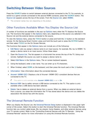 Page 312425
Switching Between Video Sources
Press the SOURCE button to switch between external devices connected to the TV. For example, to 
switch to a game console connected to the second HDMI connector, press the SOURCE  button. The 
Source List appears across the top of the screen. From the Source List, select  HDMI2.
 
"
The connector names may vary depending on the product.
Other Functions Available When You Display the Source List
A number of functions are available in the pop-up  Options menu when...