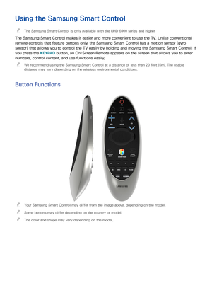 Page 3428
Using the Samsung Smart Control
 
"The Samsung Smart Control is only available with the UHD 6900 series and higher.
The Samsung Smart Control makes it easier and more convenient to use the TV. Unlike conventional 
remote controls that feature buttons only, the Samsung Smart Control has a motion sensor (gyro 
sensor) that allows you to control the TV easily by holding and moving the Samsung Smart Control. If 
you press the KEYPAD button, an On-Screen Remote appears on the screen that allows you to...