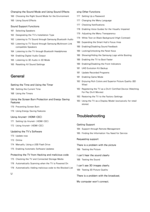 Page 5Changing the Sound Mode and Using Sound Effects
160 Choosing the Right Sound Mode for the Environment
160  Using Sound Effects
Sound Support Functions
161 Selecting Speakers
162  Designating the TV's Installation Type
162  Listening to TV Sound through Samsung Bluetooth Audio
163  Listening to TV Sound through Samsung Multiroom Link 
compatible Speakers
164  Listening to the TV through  Bluetooth Headphones
164  Enabling Digital Audio Output
165  Listening to 3D Audio in 3D Mode
165  Resetting All...