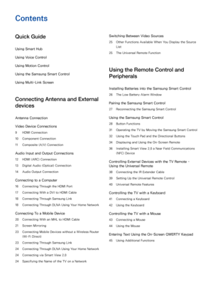 Page 2Contents
Quick Guide
Using Smart Hub
Using  Voice Control
Using  Motion Control
Using the Samsung Smart Control
Using  Multi-Link Screen
Connecting Antenna and External 
devices
Antenna Connection
Video Device Connections
9 HDMI Connection
10  Component Connection
11  Composite (A/V) Connection
Audio Input and Output Connections
12 HDMI (ARC) Connection
13  Digital Audio (Optical) Connection
14  Audio Output Connection
Connecting to a Computer
16 Connecting Through the HDMI Port
17  Connecting With a DVI...