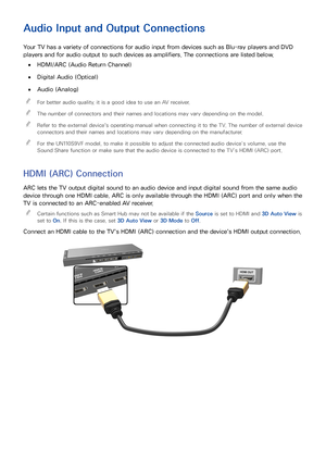 Page 1812
Audio Input and Output Connections
Your TV has a variety of connections for audio input from devices such as Blu-ray players and DVD 
players and for audio output to such devices as amplifiers. The connections are listed below.
 
●HDMI/ARC (Audio Return Channel)
 
●Digital Audio (Optical)
 
●Audio (Analog)
 
"
For better audio quality, it is a good idea to use an AV receiver.
 
"The number of connectors and their names and locations may vary depending on the model.
 
"Refer to the external...