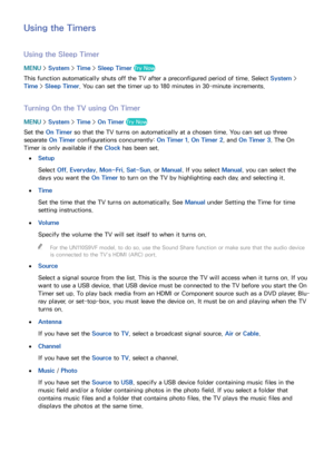 Page 186180
Using the Timers
Using the Sleep Timer
MENU > System >  Time > Sleep Timer  Try Now
This function automatically shuts off the TV after a preconfigured period of time. Select  System > 
Time >  Sleep Timer . You can set the timer up to 180 minutes in 30-minute increments.
Turning On the TV using On Timer
MENU > System >  Time > On Timer  Try Now
Set the On Timer  so that the TV turns on automatically at a chosen time. You can set up three 
separate  On Timer  configurations concurrently:  On Timer 1,...