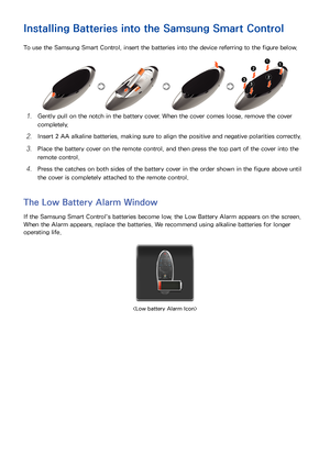 Page 3226
Installing Batteries into the Samsung Smart Control
To use the Samsung Smart Control, insert the batteries into the device referring to the figure below.
11 Gently pull on the notch in the battery cover. When the cover comes loose, remove the cover 
completely.
21 Insert 2 AA alkaline batteries, making sure to align the positive and negative polarities correctly.
31 Place the battery cover on the remote control, and then press the top part of the cover into the 
remote control.
41 Press the catches on...