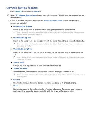 Page 4640
Universal Remote Features
11 Press SOURCE  to display the Source  list.
21 Select  Universal Remote Setup  from the top of the screen. This initiates the universal remote 
setup process.
31 Select an external registered device on the Universal Remote Setup  screen. The following 
options are available:
 
●Use with Home Theater
Listen to the audio from an external device through the connected home theater.
 
"
This is available only if you have selected a set-top-box or Blu-ray player in Step 3 and...