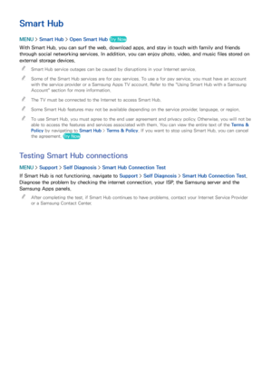 Page 6458
Smart Hub
MENU > Smart Hub  > Open Smart Hub  Try Now
With Smart Hub, you can surf the web, download apps, and stay in touch with family and friends 
through social networking services. In addition, you can enjoy photo, video, and music files stored on 
external storage devices.
 
"
Smart Hub service outages can be caused by disruptions in your Internet service.
 
"Some of the Smart Hub services are for pay services. To use a for pay service, you must have an account 
with the service provider...